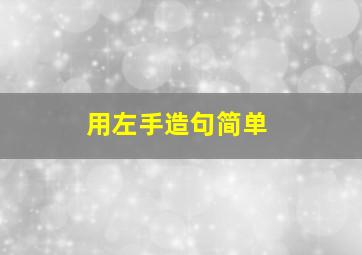 用左手造句简单