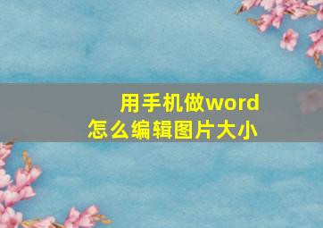 用手机做word怎么编辑图片大小