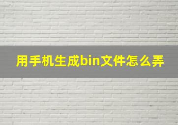 用手机生成bin文件怎么弄