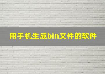 用手机生成bin文件的软件