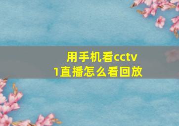 用手机看cctv1直播怎么看回放