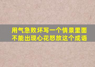 用气急败坏写一个情景里面不能出现心花怒放这个成语