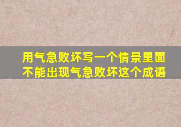 用气急败坏写一个情景里面不能出现气急败坏这个成语