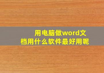 用电脑做word文档用什么软件最好用呢