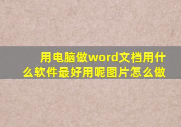 用电脑做word文档用什么软件最好用呢图片怎么做