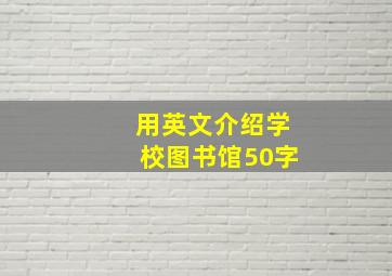 用英文介绍学校图书馆50字