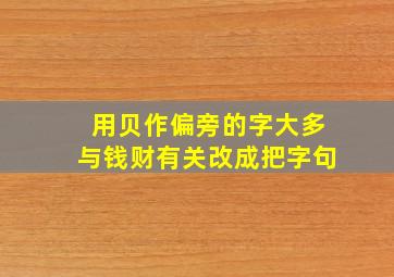 用贝作偏旁的字大多与钱财有关改成把字句