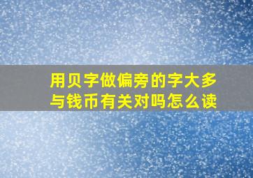 用贝字做偏旁的字大多与钱币有关对吗怎么读