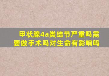 甲状腺4a类结节严重吗需要做手术吗对生命有影响吗