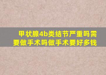 甲状腺4b类结节严重吗需要做手术吗做手术要好多钱