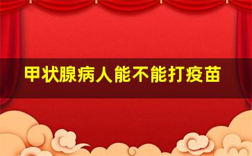 甲状腺病人能不能打疫苗