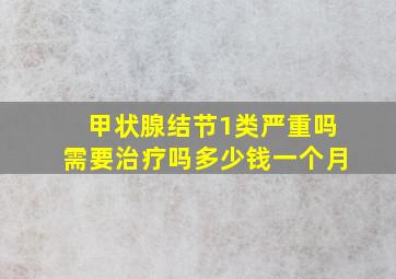 甲状腺结节1类严重吗需要治疗吗多少钱一个月