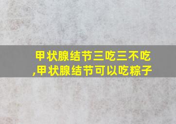 甲状腺结节三吃三不吃,甲状腺结节可以吃粽子