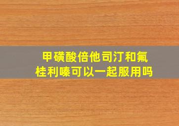 甲磺酸倍他司汀和氟桂利嗪可以一起服用吗