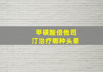 甲磺酸倍他司汀治疗哪种头晕