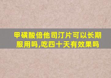 甲磺酸倍他司汀片可以长期服用吗,吃四十天有效果吗