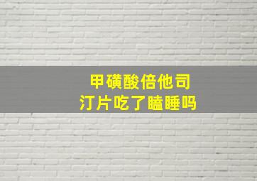 甲磺酸倍他司汀片吃了瞌睡吗