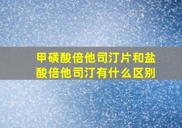 甲磺酸倍他司汀片和盐酸倍他司汀有什么区别