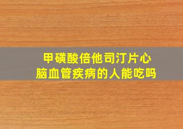 甲磺酸倍他司汀片心脑血管疾病的人能吃吗