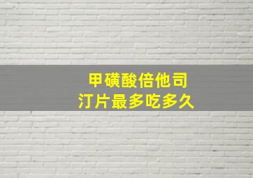 甲磺酸倍他司汀片最多吃多久