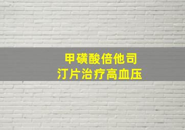 甲磺酸倍他司汀片治疗高血压