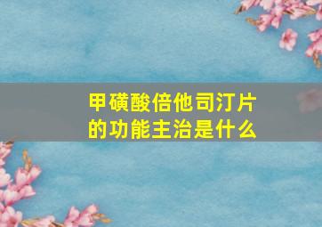 甲磺酸倍他司汀片的功能主治是什么