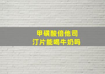 甲磺酸倍他司汀片能喝牛奶吗