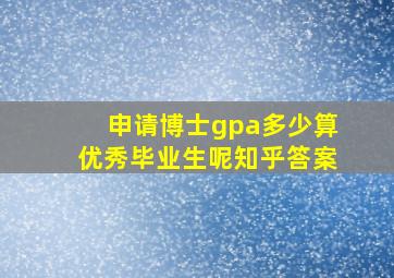 申请博士gpa多少算优秀毕业生呢知乎答案