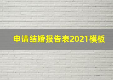 申请结婚报告表2021模板