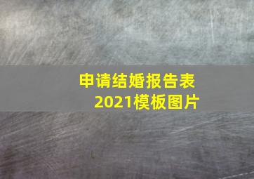 申请结婚报告表2021模板图片