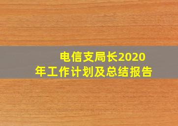 电信支局长2020年工作计划及总结报告