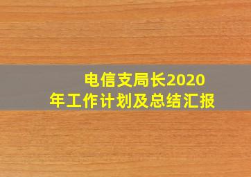 电信支局长2020年工作计划及总结汇报