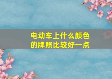 电动车上什么颜色的牌照比较好一点