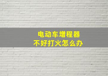 电动车增程器不好打火怎么办