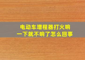 电动车增程器打火响一下就不响了怎么回事