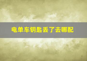 电单车钥匙丢了去哪配