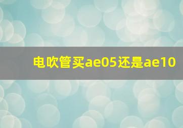 电吹管买ae05还是ae10