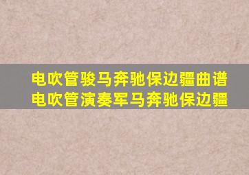 电吹管骏马奔驰保边疆曲谱电吹管演奏军马奔驰保边疆