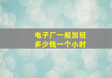 电子厂一般加班多少钱一个小时