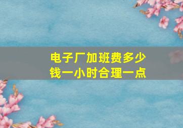 电子厂加班费多少钱一小时合理一点