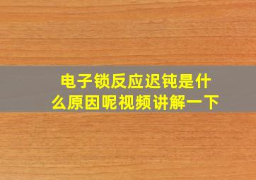 电子锁反应迟钝是什么原因呢视频讲解一下