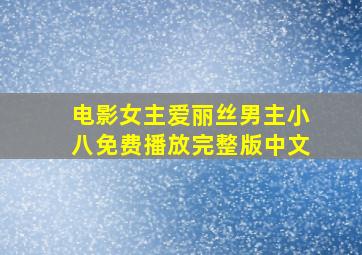 电影女主爱丽丝男主小八免费播放完整版中文