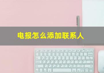 电报怎么添加联系人