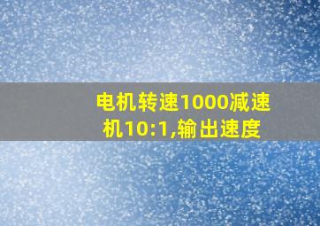 电机转速1000减速机10:1,输出速度