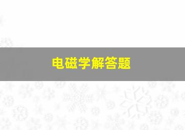 电磁学解答题