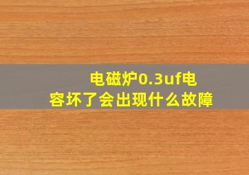 电磁炉0.3uf电容坏了会出现什么故障