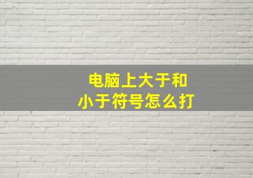 电脑上大于和小于符号怎么打