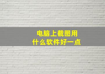 电脑上截图用什么软件好一点