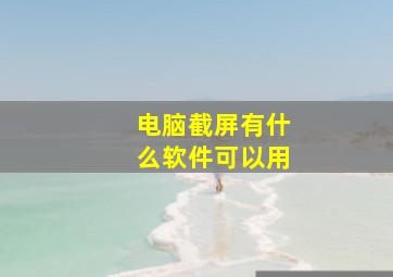 电脑截屏有什么软件可以用