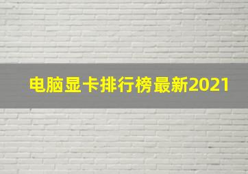 电脑显卡排行榜最新2021